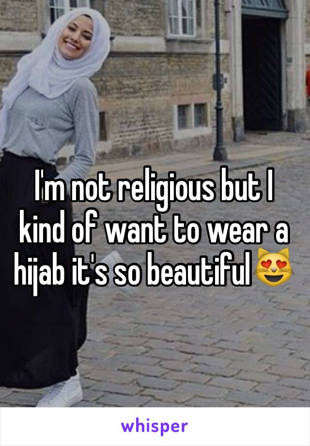 I'm not religious but I kind of want to wear a hijab it's so beautiful😻