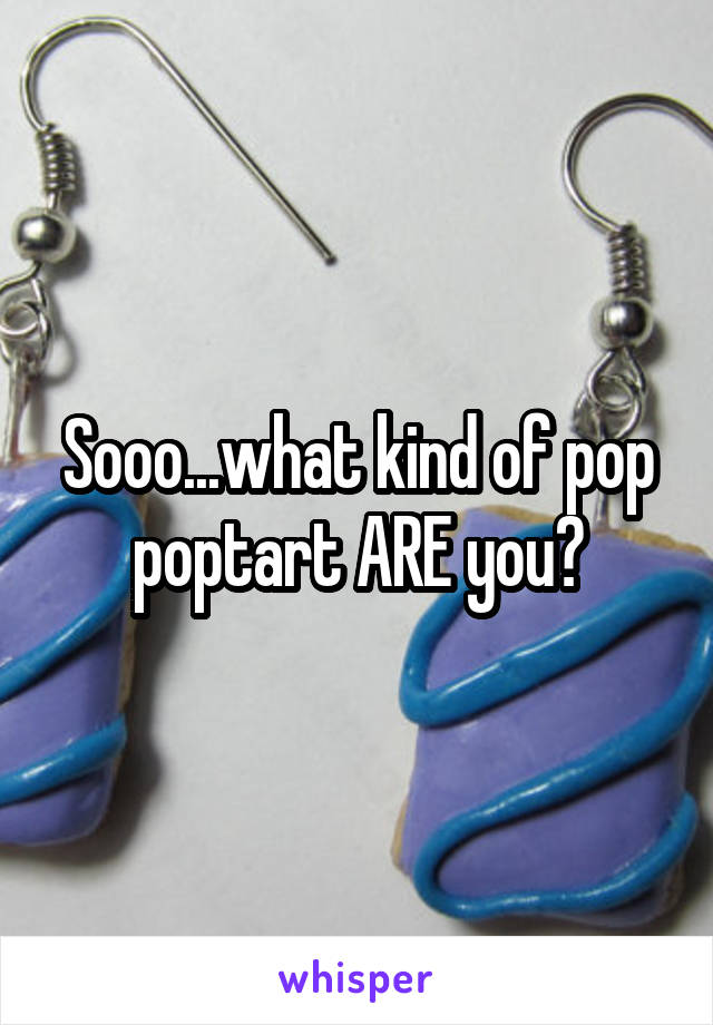 Sooo...what kind of pop poptart ARE you?