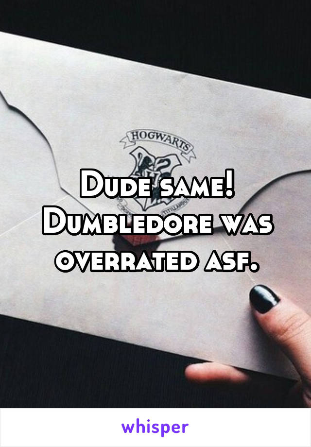 Dude same! Dumbledore was overrated asf.