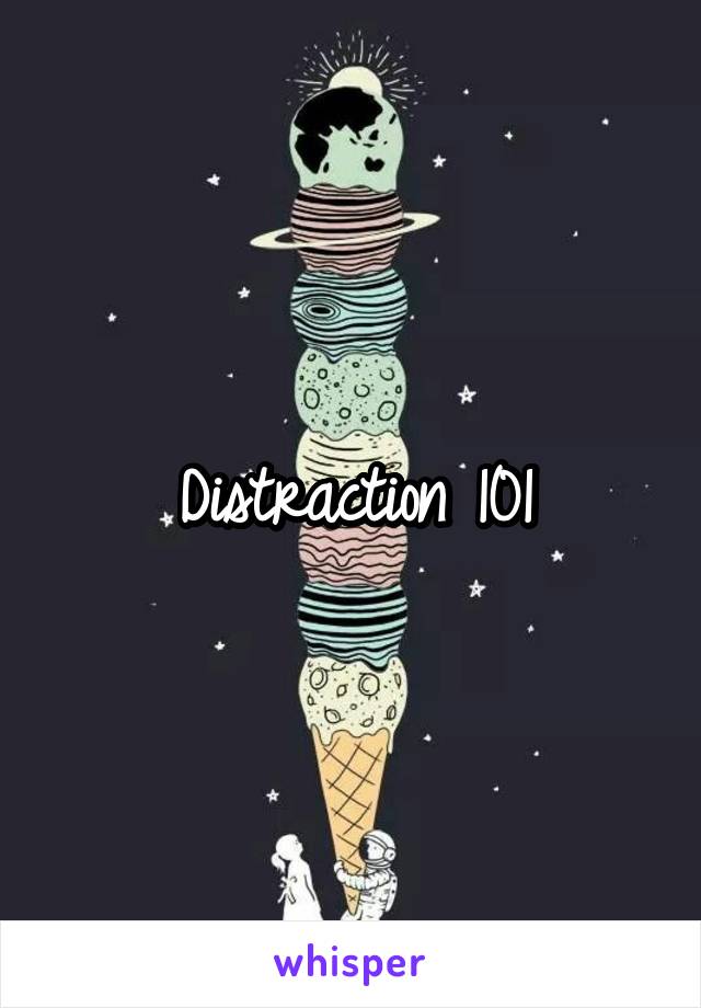 Distraction 101