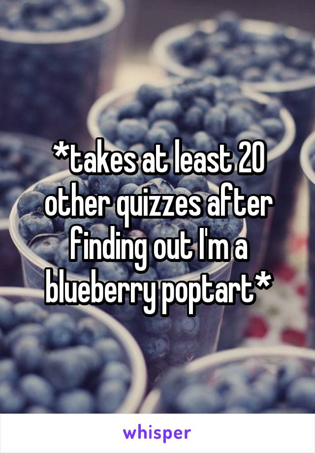 *takes at least 20 other quizzes after finding out I'm a blueberry poptart*