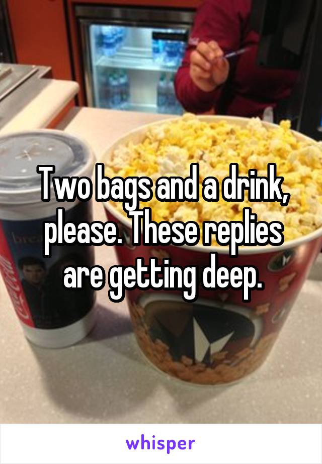 Two bags and a drink, please. These replies are getting deep.