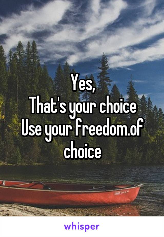 Yes,
That's your choice
Use your freedom.of choice