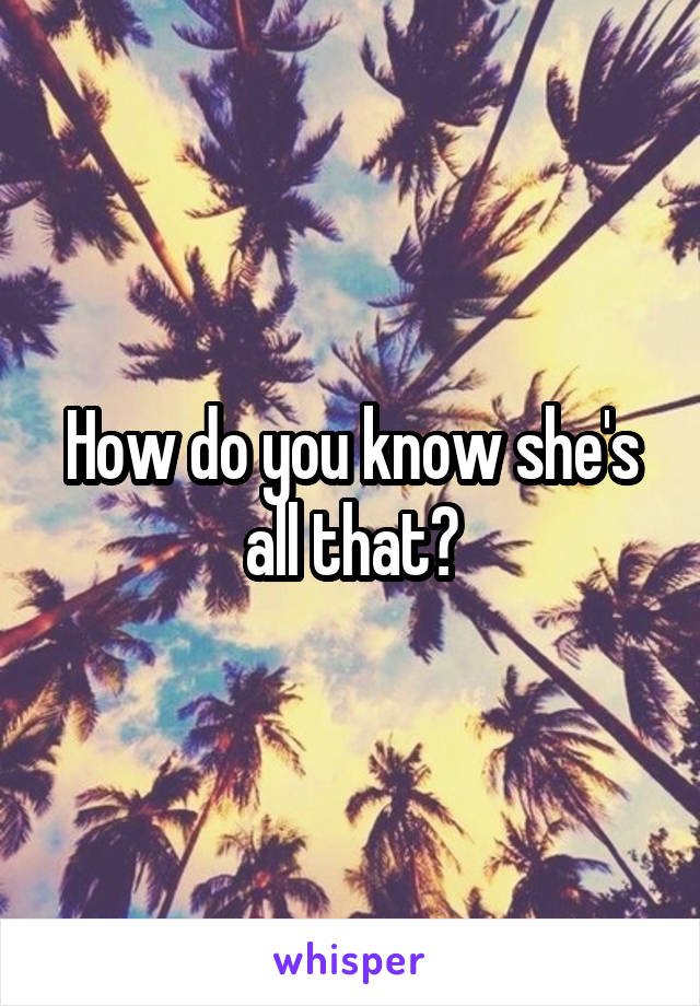 How do you know she's all that?