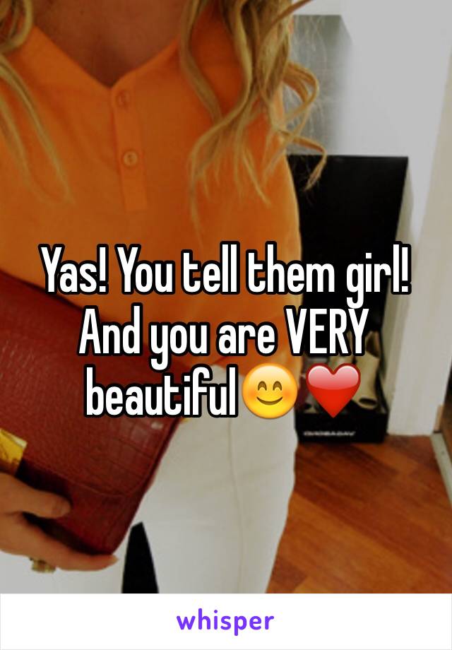 Yas! You tell them girl! And you are VERY beautiful😊❤️