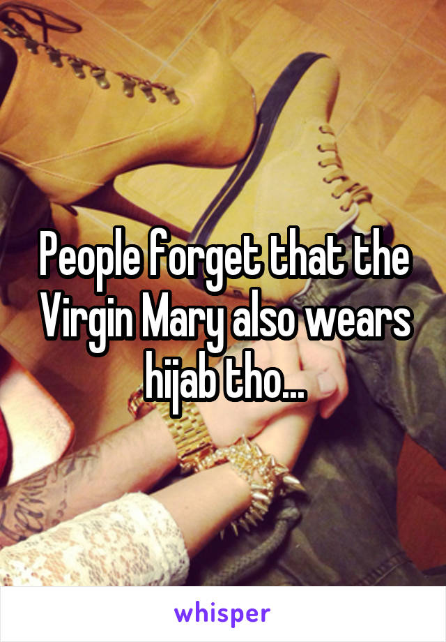 People forget that the Virgin Mary also wears hijab tho...