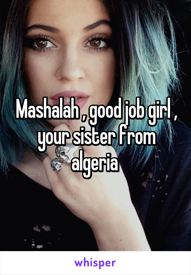 Mashalah , good job girl , your sister from algeria 