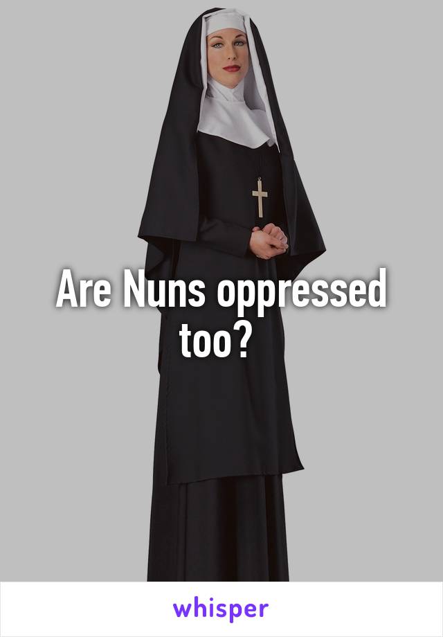 Are Nuns oppressed too? 