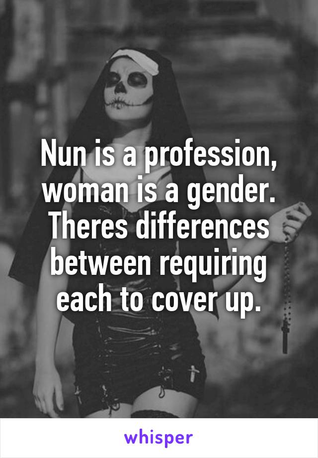 Nun is a profession, woman is a gender. Theres differences between requiring each to cover up.