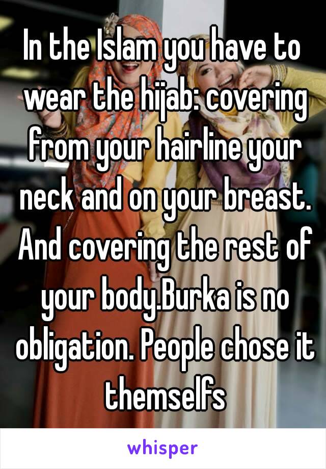 In the Islam you have to wear the hijab: covering from your hairline your neck and on your breast. And covering the rest of your body.Burka is no obligation. People chose it themselfs