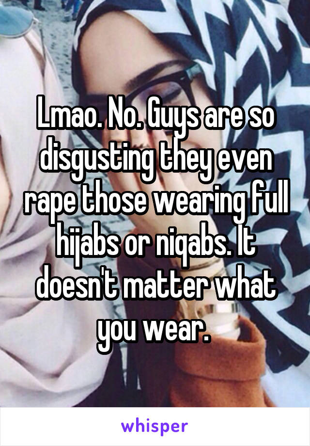 Lmao. No. Guys are so disgusting they even rape those wearing full hijabs or niqabs. It doesn't matter what you wear. 