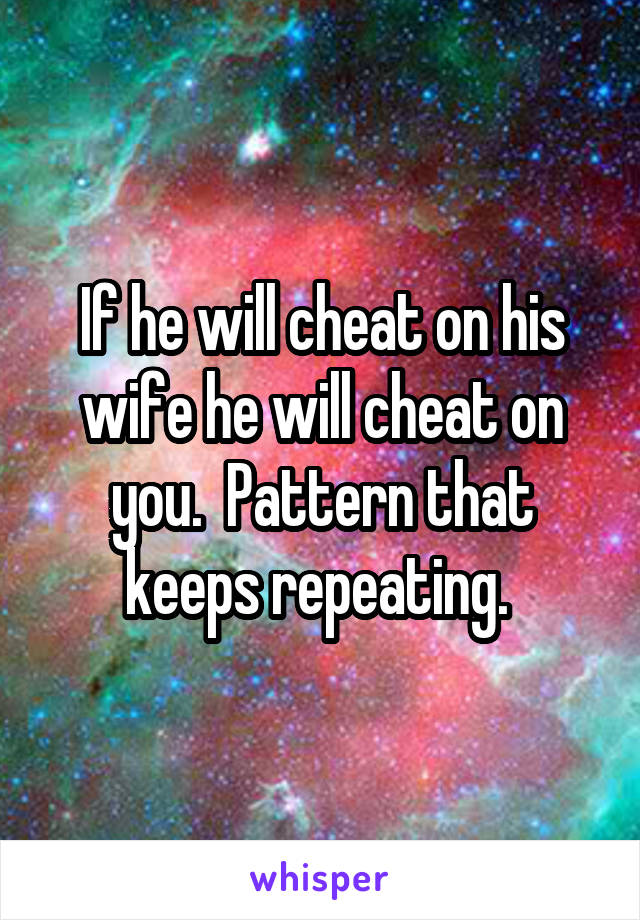 If he will cheat on his wife he will cheat on you.  Pattern that keeps repeating. 