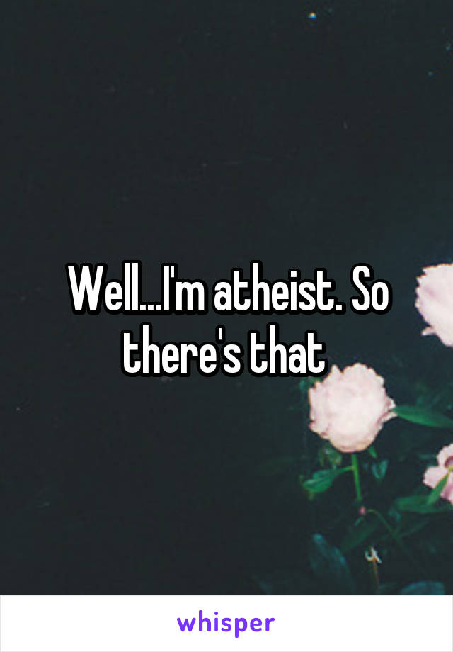 Well...I'm atheist. So there's that 