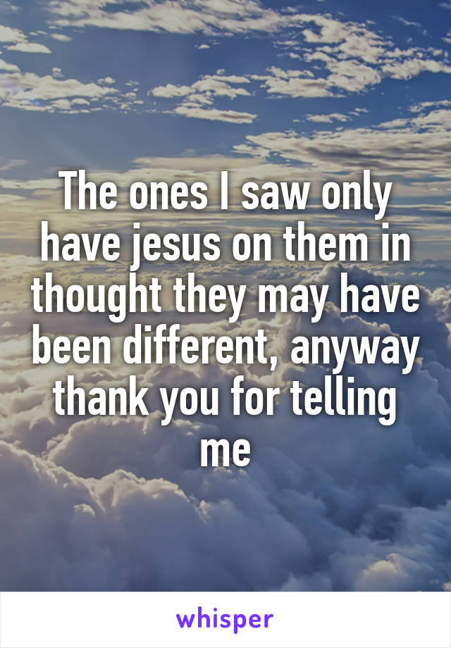 The ones I saw only have jesus on them in thought they may have been different, anyway thank you for telling me