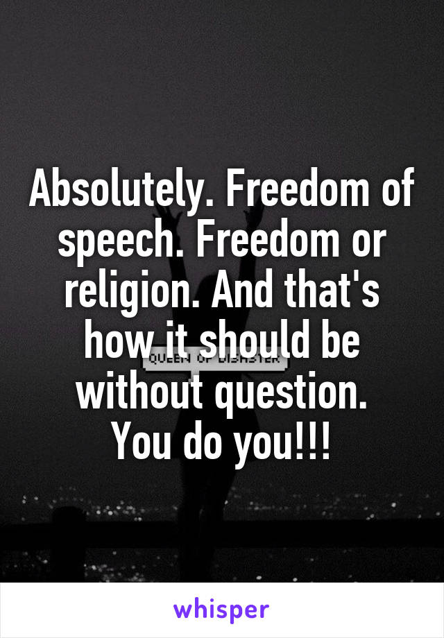 Absolutely. Freedom of speech. Freedom or religion. And that's how it should be without question.
You do you!!!