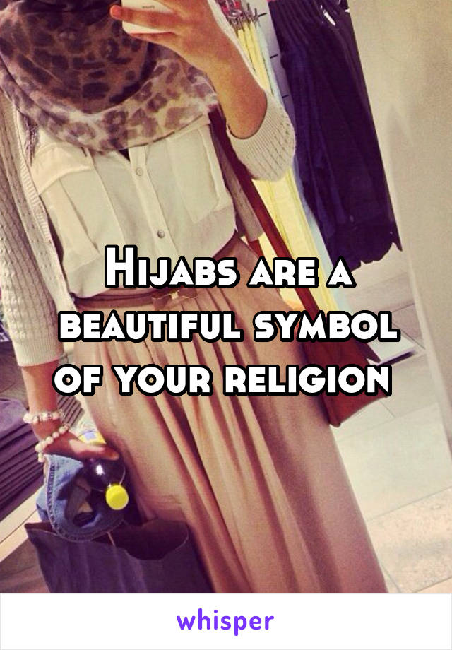 Hijabs are a beautiful symbol of your religion 