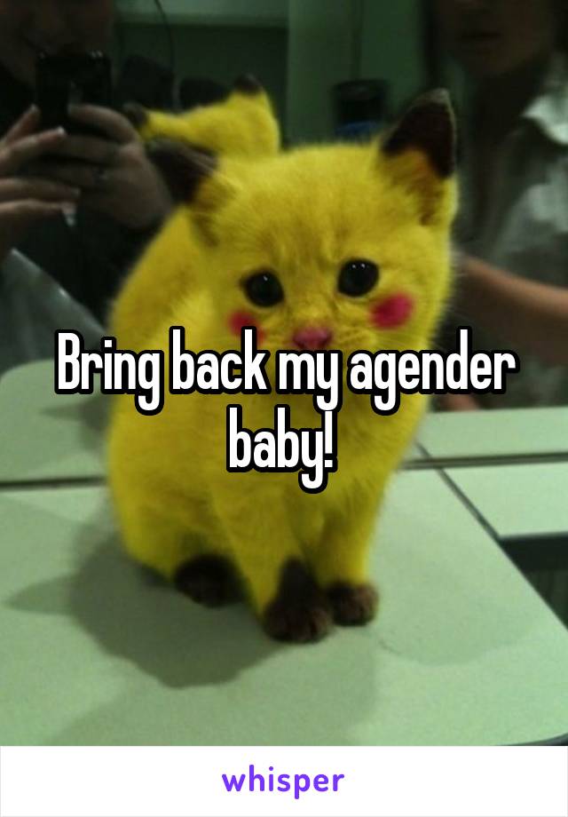 Bring back my agender baby! 