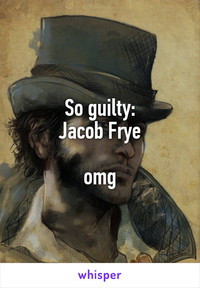 So guilty:
Jacob Frye

omg