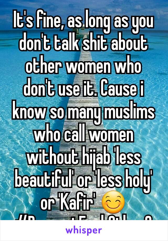 It's fine, as long as you don't talk shit about other women who don't use it. Cause i know so many muslims who call women without hijab 'less beautiful' or 'less holy' or 'Kafir' 😊
#RespectEachOther?