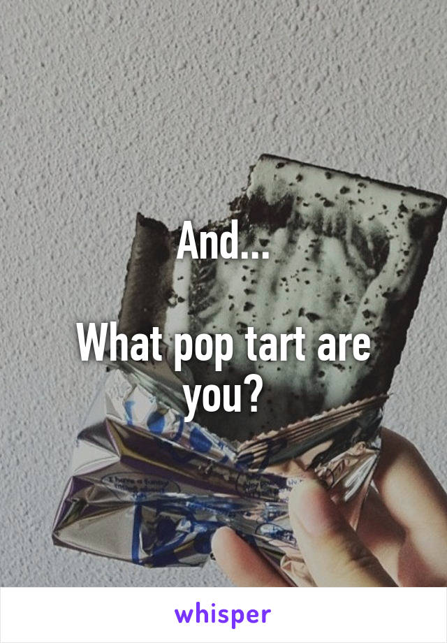 And...

What pop tart are you?
