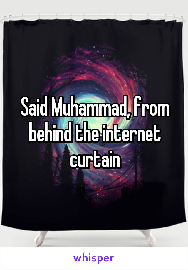 Said Muhammad, from behind the internet curtain