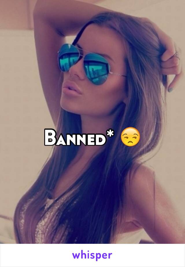 Banned* 😒