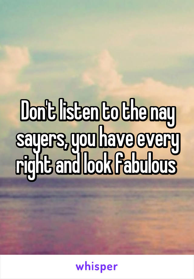 Don't listen to the nay sayers, you have every right and look fabulous 