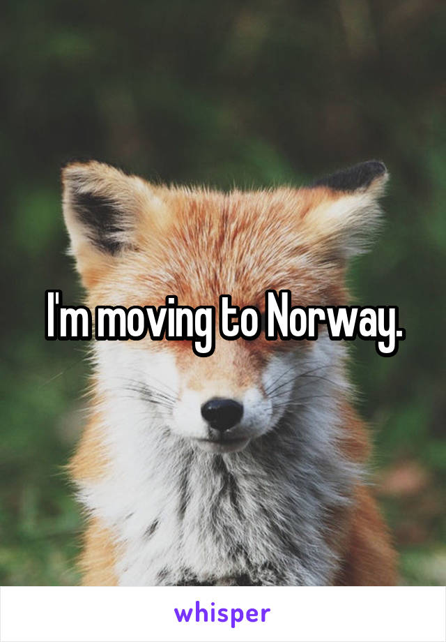 I'm moving to Norway.