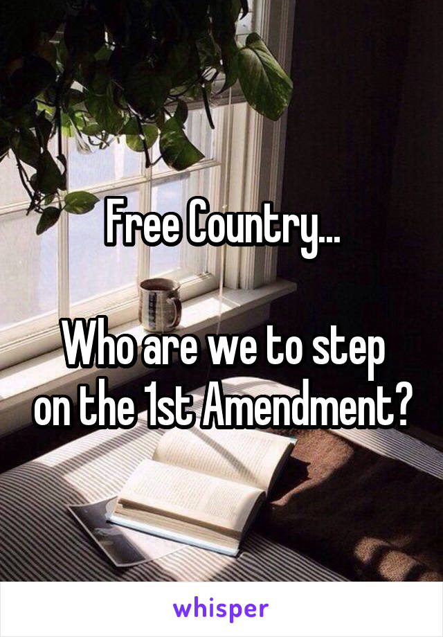 Free Country...

Who are we to step on the 1st Amendment?