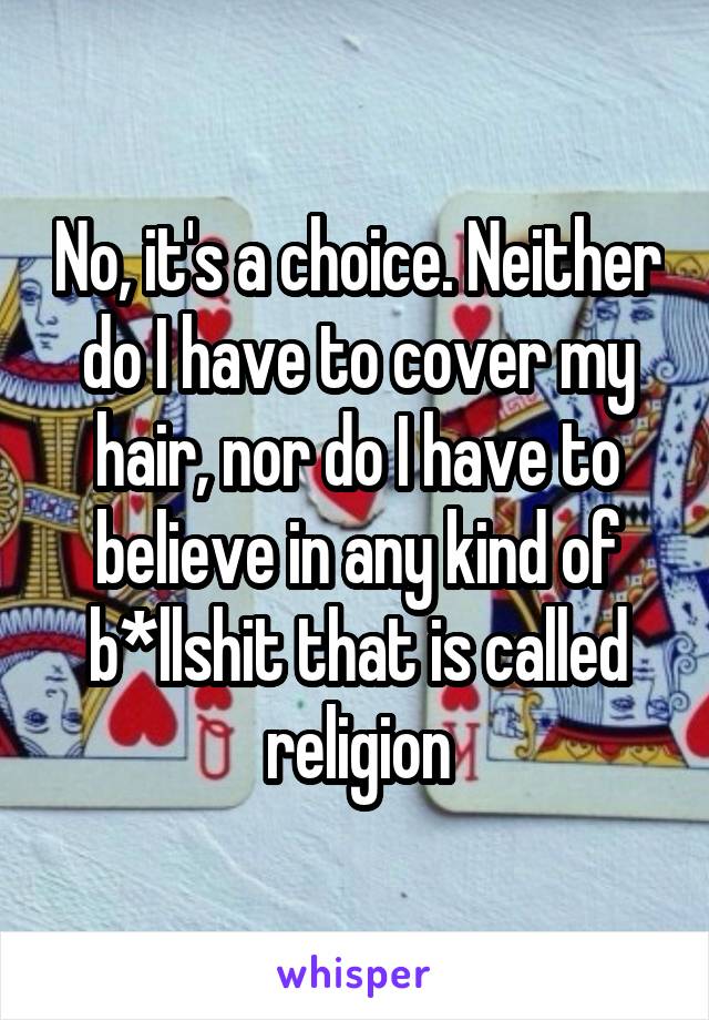 No, it's a choice. Neither do I have to cover my hair, nor do I have to believe in any kind of b*llshit that is called religion