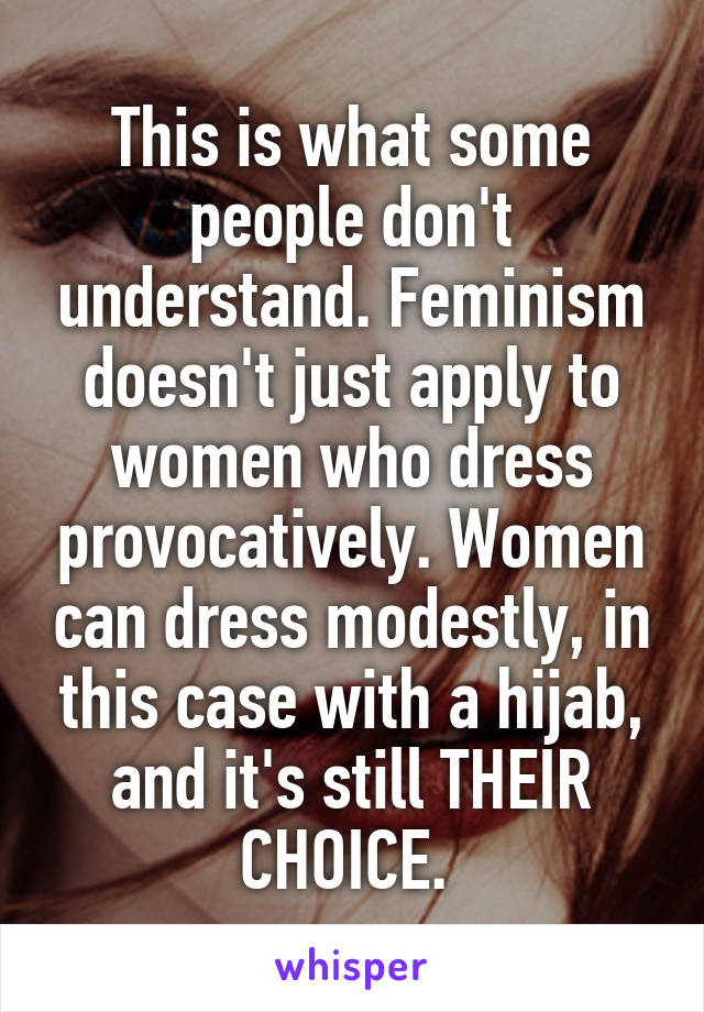 This is what some people don't understand. Feminism doesn't just apply to women who dress provocatively. Women can dress modestly, in this case with a hijab, and it's still THEIR CHOICE. 