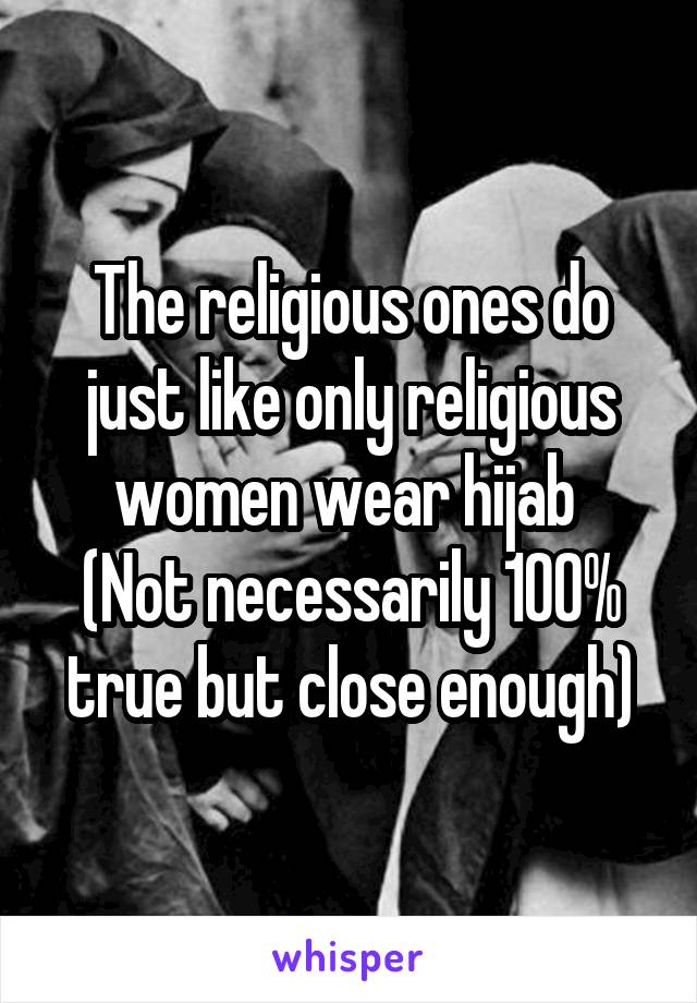 The religious ones do just like only religious women wear hijab 
(Not necessarily 100% true but close enough)