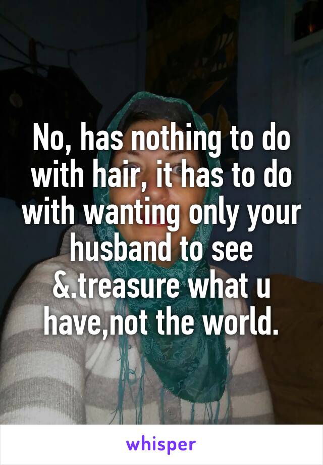 No, has nothing to do with hair, it has to do with wanting only your husband to see &.treasure what u have,not the world.