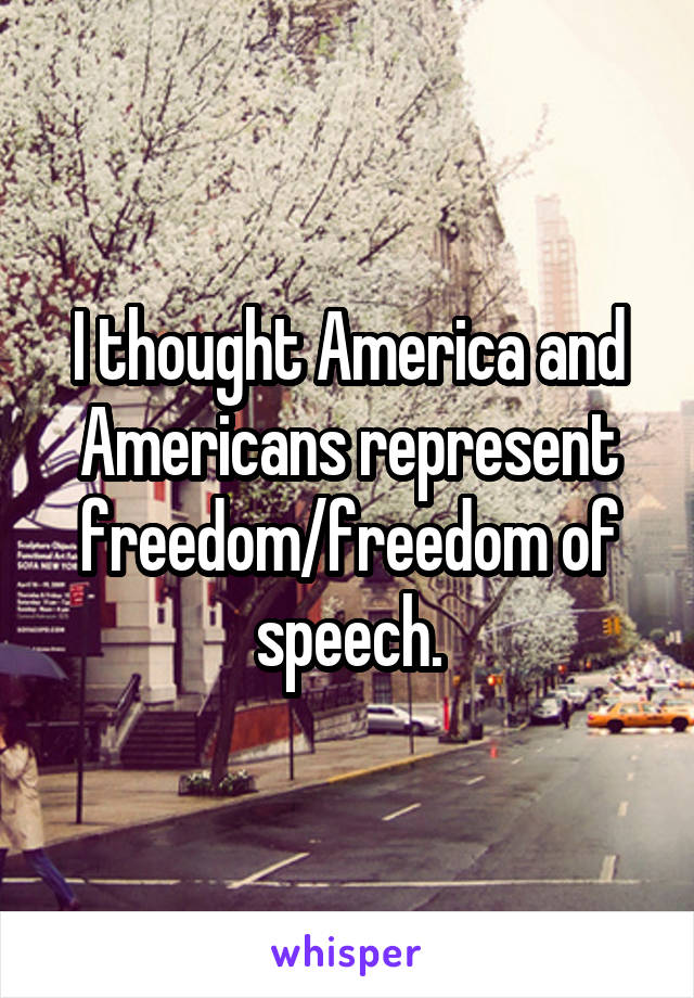 I thought America and Americans represent freedom/freedom of speech.