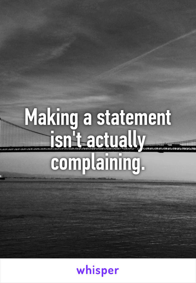 Making a statement isn't actually complaining.