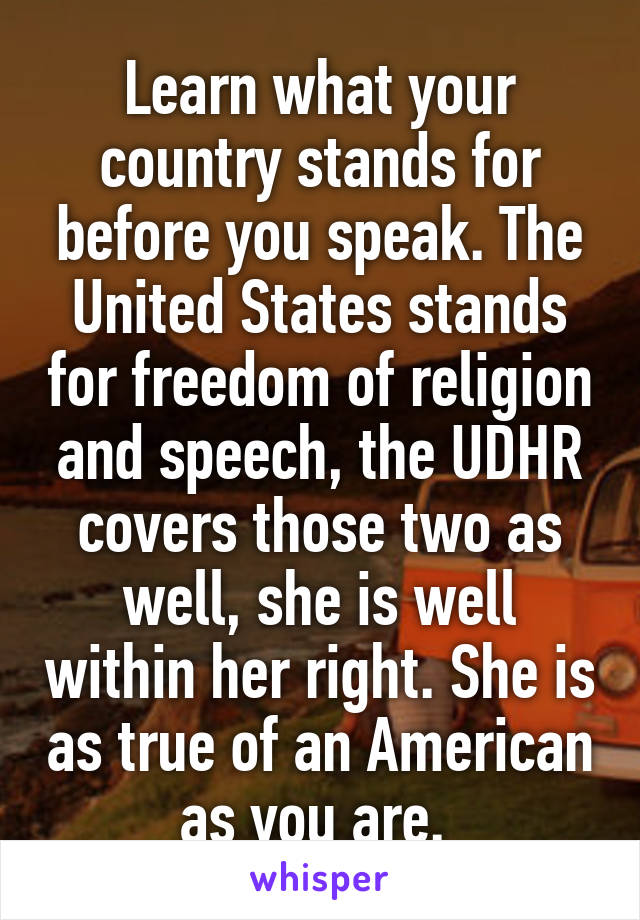 Learn what your country stands for before you speak. The United States stands for freedom of religion and speech, the UDHR covers those two as well, she is well within her right. She is as true of an American as you are. 