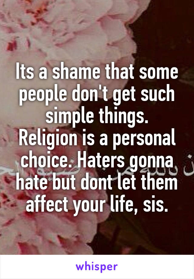 Its a shame that some people don't get such simple things.
Religion is a personal choice. Haters gonna hate but dont let them affect your life, sis.