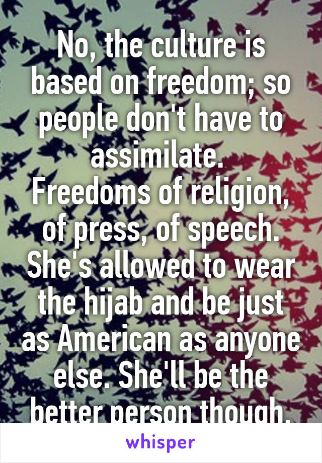 No, the culture is based on freedom; so people don't have to assimilate. 
Freedoms of religion, of press, of speech. She's allowed to wear the hijab and be just as American as anyone else. She'll be the better person though.