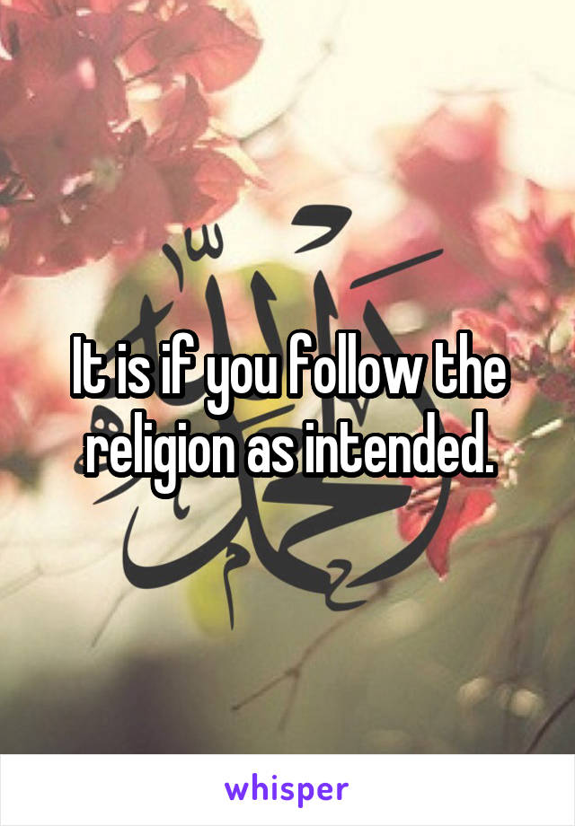 It is if you follow the religion as intended.