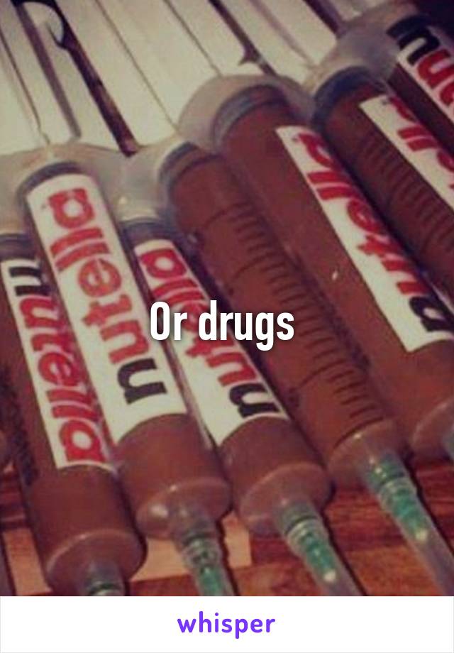 Or drugs 