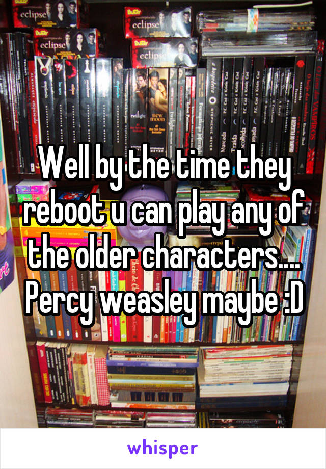 Well by the time they reboot u can play any of the older characters.... Percy weasley maybe :D