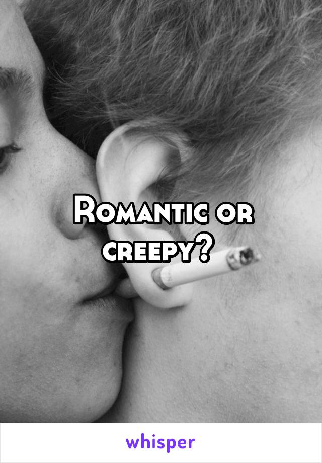 Romantic or creepy? 