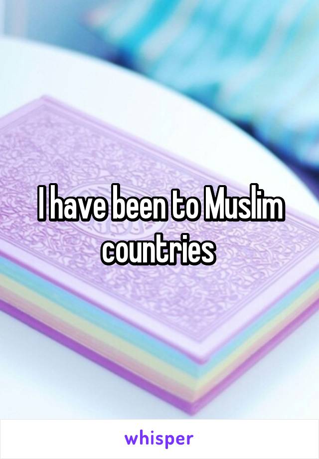 I have been to Muslim countries 