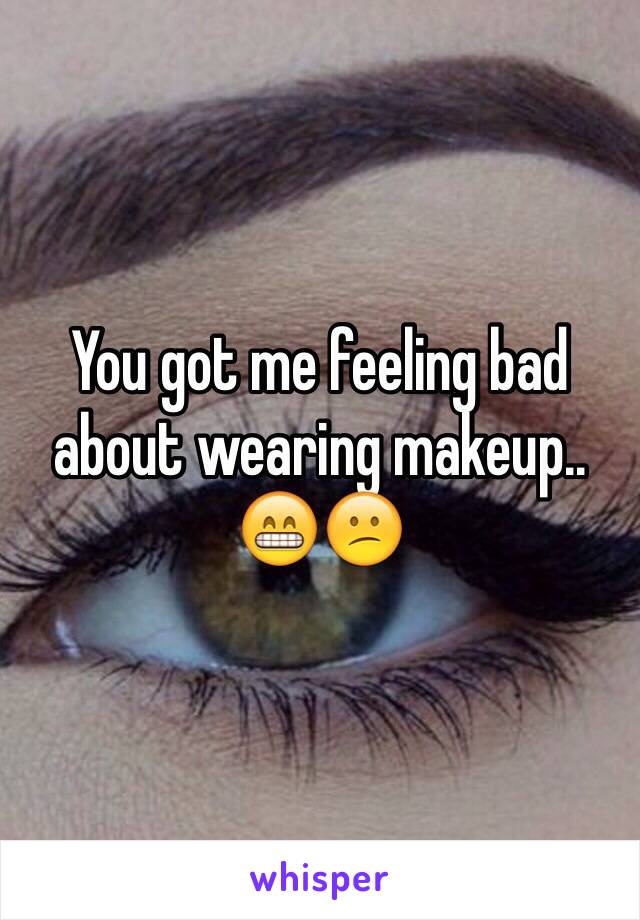 You got me feeling bad about wearing makeup.. 😁😕
