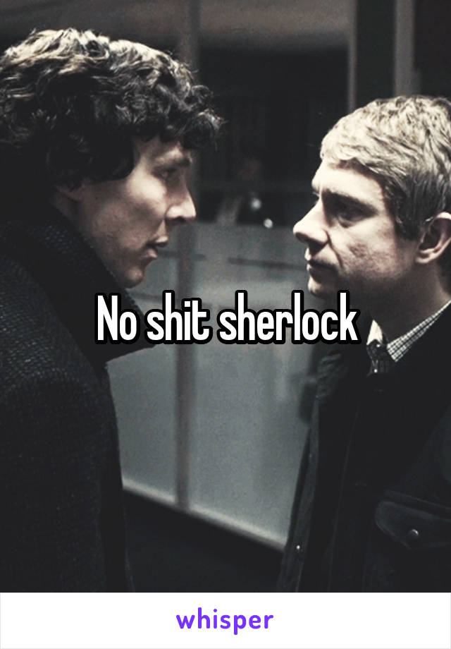 No shit sherlock