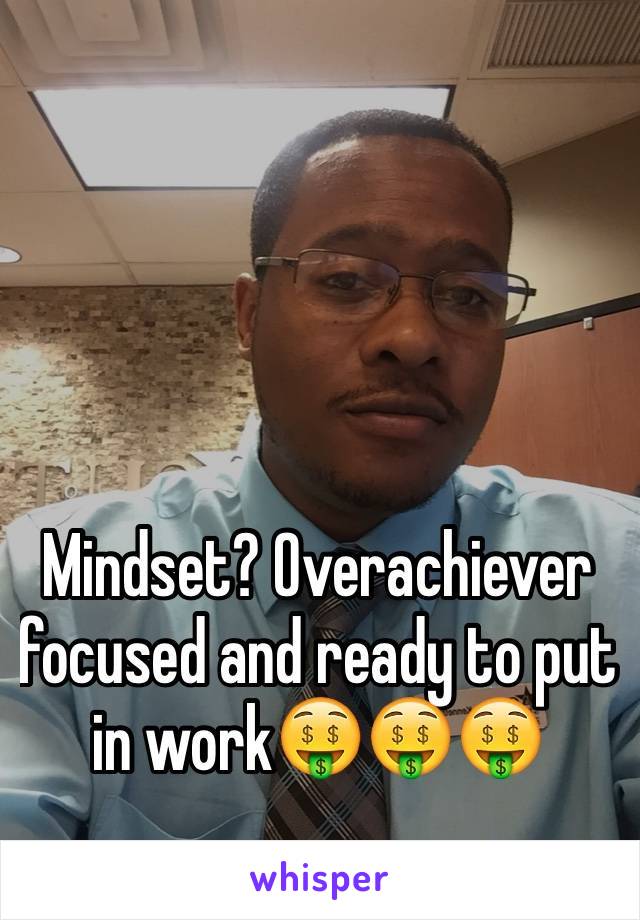 Mindset? Overachiever focused and ready to put in work🤑🤑🤑