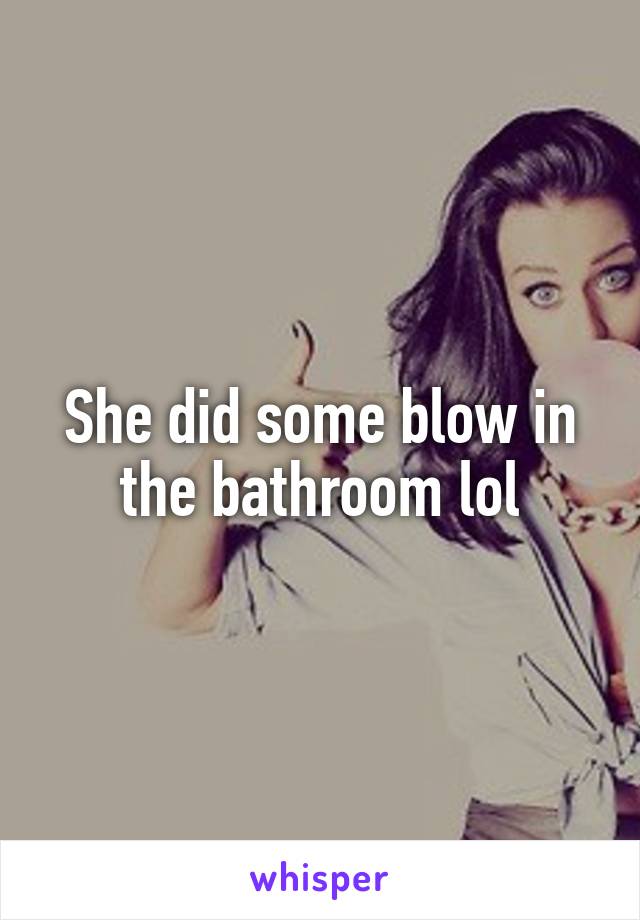 She did some blow in the bathroom lol