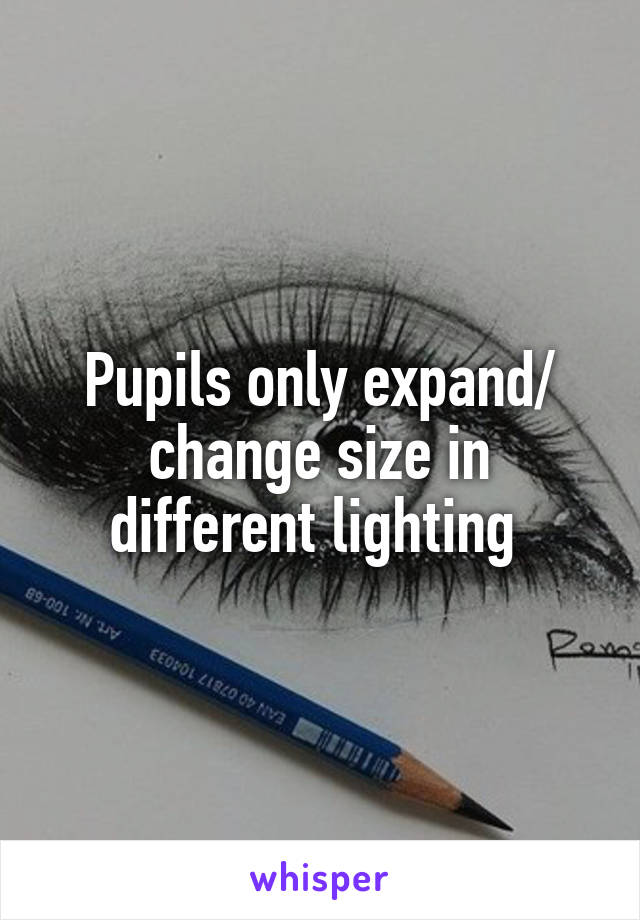 Pupils only expand/ change size in different lighting 