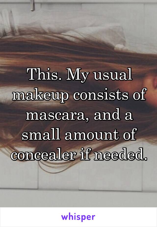 This. My usual makeup consists of mascara, and a small amount of concealer if needed.