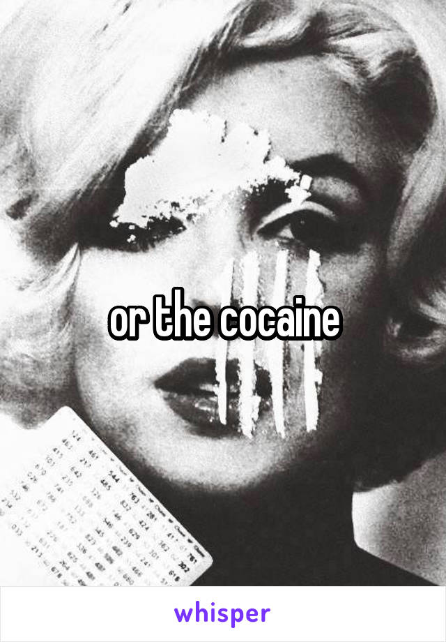 or the cocaine